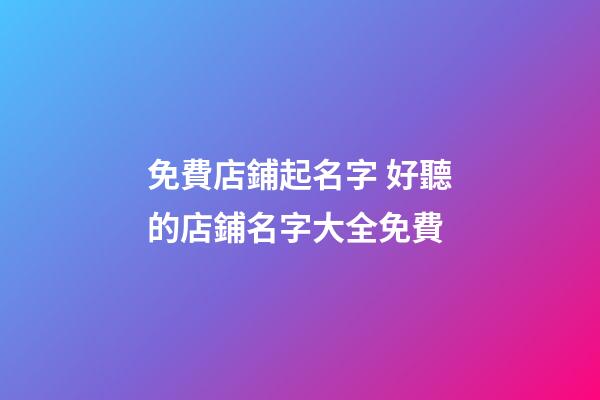 免費店鋪起名字 好聽的店鋪名字大全免費-第1張-店鋪起名-玄機派